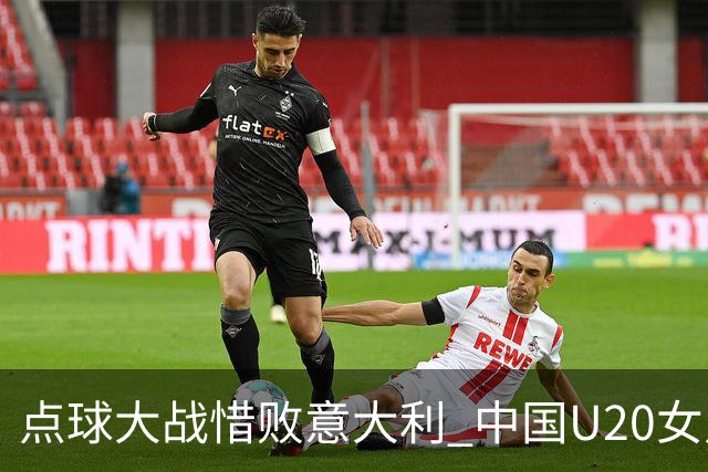 点球大战惜败意大利 中国U20女足无缘世界杯八强